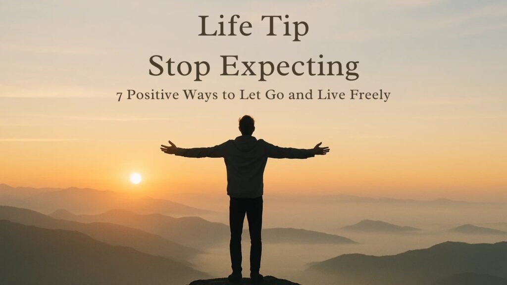 Life Tip Stop Expecting: 7 Positive Ways to Let Go and Live Freely